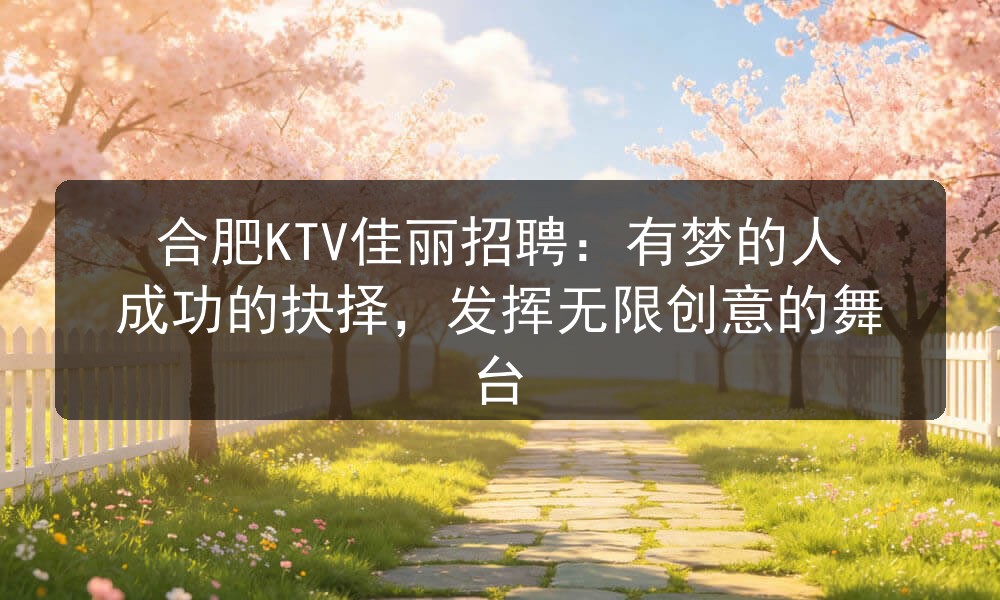 合肥KTV佳丽招聘：有梦的人成功的抉择，发挥无限创意的舞台