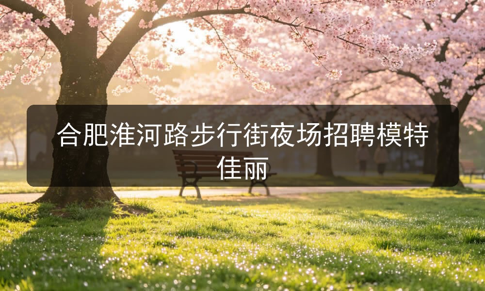合肥淮河路步行街夜场招聘模特佳丽