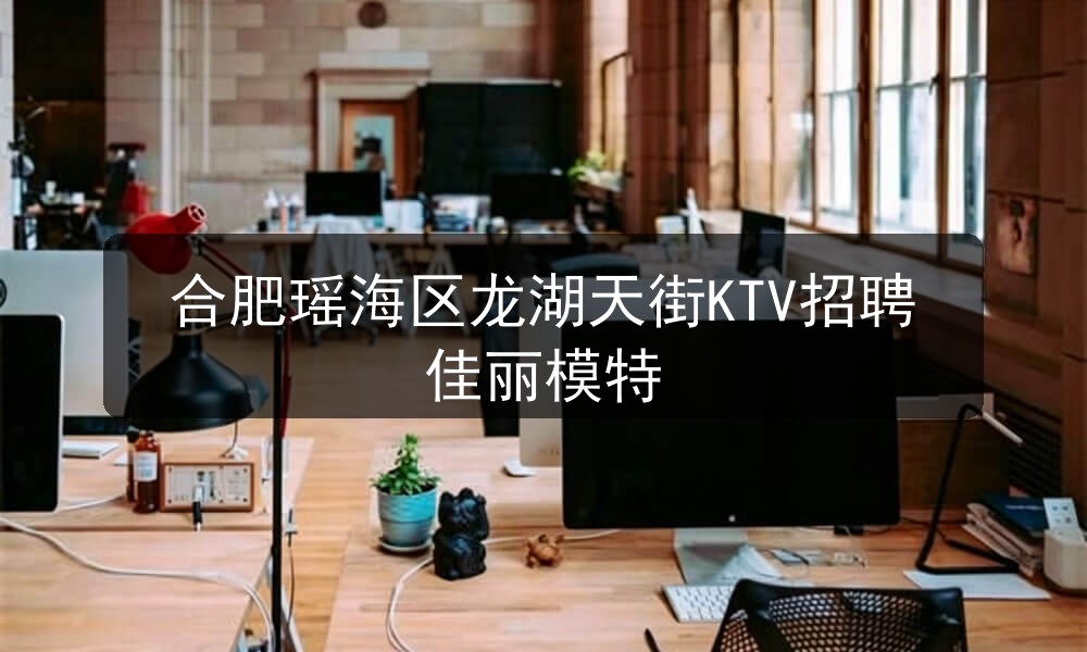 合肥瑶海区龙湖天街KTV招聘佳丽模特