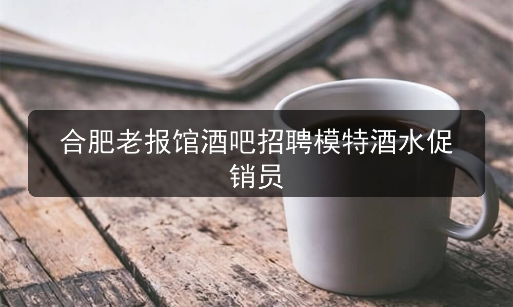 合肥老报馆酒吧招聘模特酒水促销员