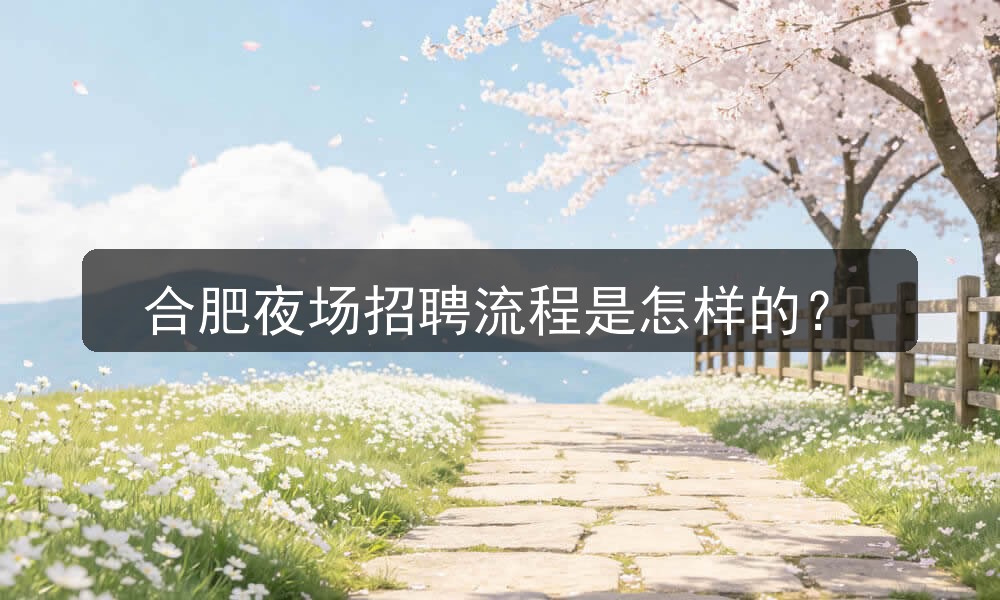 合肥夜场招聘流程是怎样的？